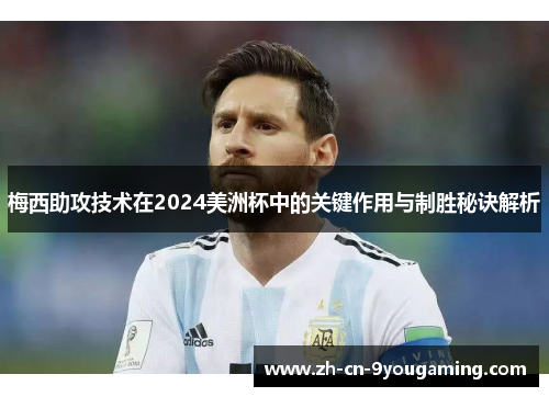 梅西助攻技术在2024美洲杯中的关键作用与制胜秘诀解析