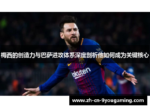 梅西的创造力与巴萨进攻体系深度剖析他如何成为关键核心