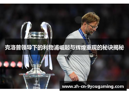 克洛普领导下的利物浦崛起与辉煌重现的秘诀揭秘