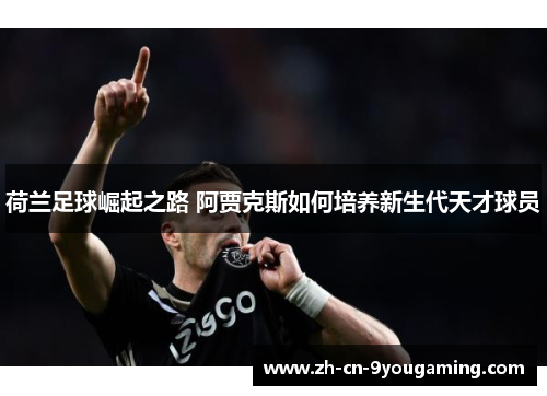 荷兰足球崛起之路 阿贾克斯如何培养新生代天才球员
