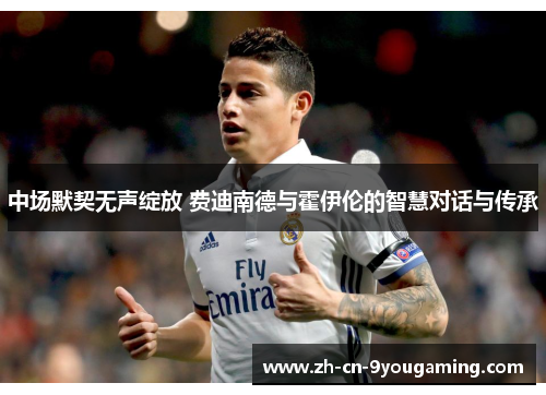 中场默契无声绽放 费迪南德与霍伊伦的智慧对话与传承