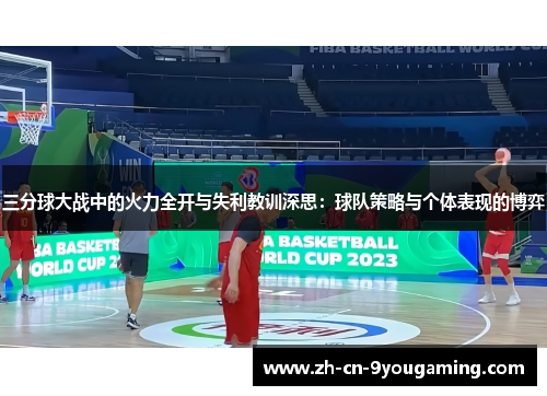 三分球大战中的火力全开与失利教训深思：球队策略与个体表现的博弈