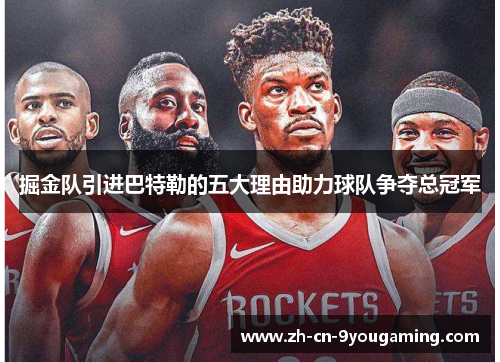 掘金队引进巴特勒的五大理由助力球队争夺总冠军
