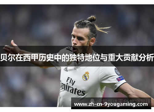 贝尔在西甲历史中的独特地位与重大贡献分析