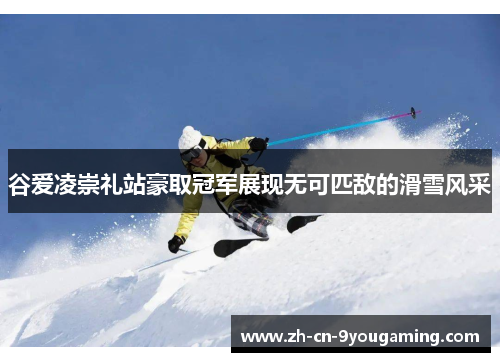谷爱凌崇礼站豪取冠军展现无可匹敌的滑雪风采