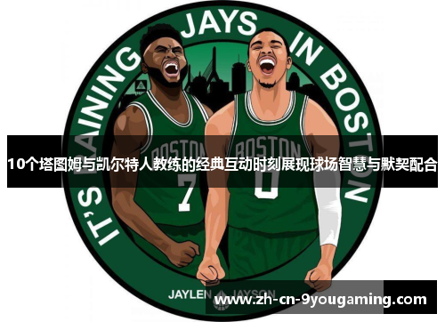 10个塔图姆与凯尔特人教练的经典互动时刻展现球场智慧与默契配合