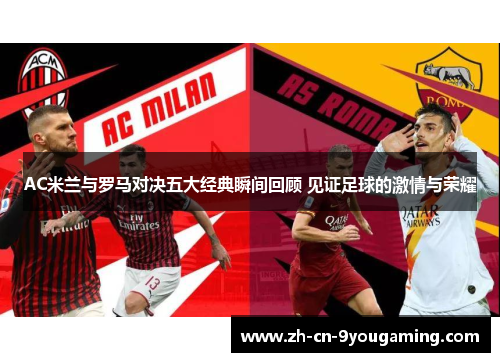 AC米兰与罗马对决五大经典瞬间回顾 见证足球的激情与荣耀