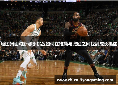 塔图姆面对新赛季挑战如何在推搡与激励之间找到成长机遇