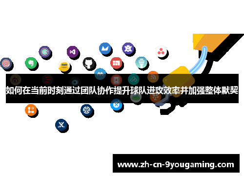 如何在当前时刻通过团队协作提升球队进攻效率并加强整体默契