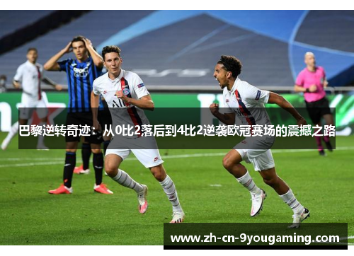 巴黎逆转奇迹：从0比2落后到4比2逆袭欧冠赛场的震撼之路