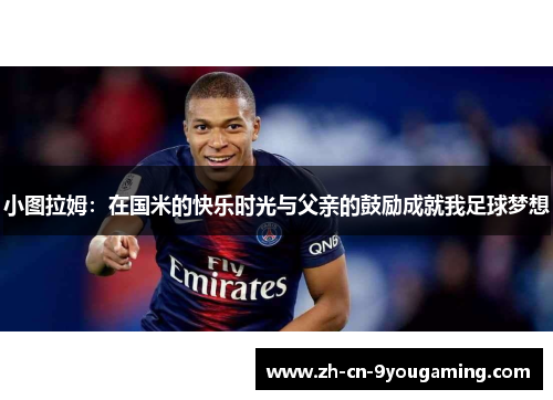 小图拉姆：在国米的快乐时光与父亲的鼓励成就我足球梦想