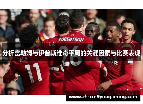 分析富勒姆与伊普斯维奇平局的关键因素与比赛表现