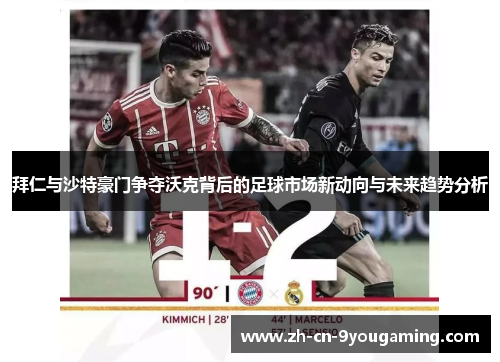 拜仁与沙特豪门争夺沃克背后的足球市场新动向与未来趋势分析