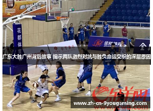 广东大胜广州背后故事 揭示两队激烈对抗与胜负命运交织的深层原因