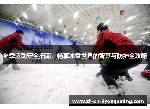 冬季运动安全指南：畅享冰雪世界的智慧与防护全攻略