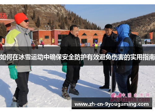 如何在冰雪运动中确保安全防护有效避免伤害的实用指南