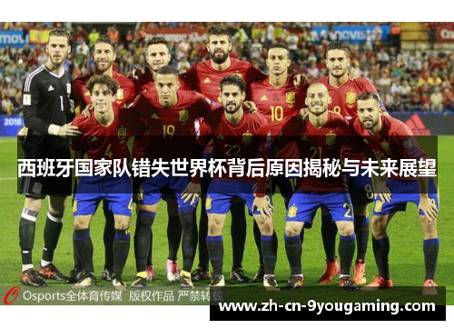 西班牙国家队错失世界杯背后原因揭秘与未来展望
