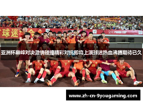 亚洲杯巅峰对决激情碰撞精彩对抗即将上演球迷热血沸腾期待已久