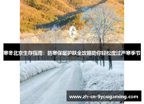 寒冬北京生存指南：防寒保暖护肤全攻略助你轻松度过严寒季节