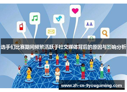 选手们比赛期间频繁活跃于社交媒体背后的原因与影响分析