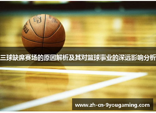 三球缺席赛场的原因解析及其对篮球事业的深远影响分析