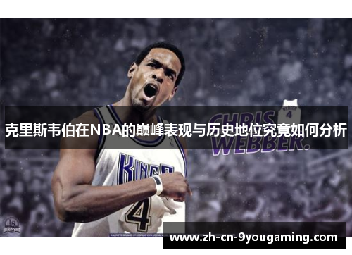 克里斯韦伯在NBA的巅峰表现与历史地位究竟如何分析