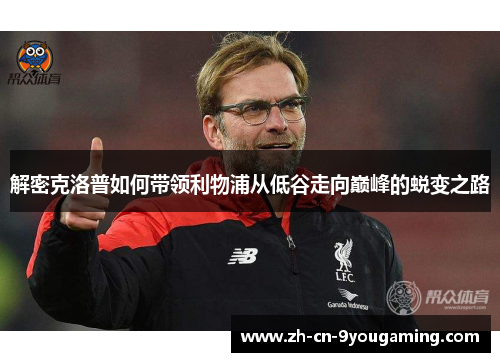 解密克洛普如何带领利物浦从低谷走向巅峰的蜕变之路