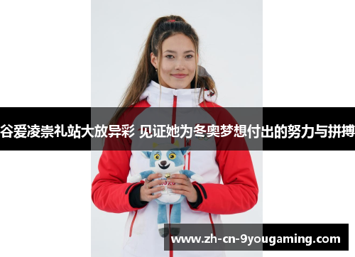 谷爱凌崇礼站大放异彩 见证她为冬奥梦想付出的努力与拼搏