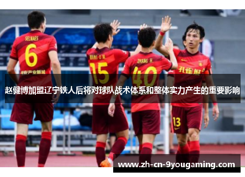 赵健博加盟辽宁铁人后将对球队战术体系和整体实力产生的重要影响 赵健博加盟辽宁铁人后将对球队战术体系和整体实力产生的重要影响