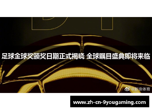 足球金球奖颁奖日期正式揭晓 全球瞩目盛典即将来临 足球金球奖颁奖日期正式揭晓 全球瞩目盛典即将来临