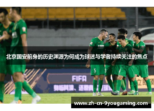北京国安前身的历史渊源为何成为球迷与学者持续关注的焦点