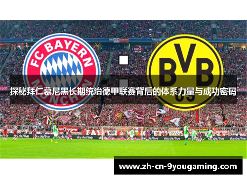 探秘拜仁慕尼黑长期统治德甲联赛背后的体系力量与成功密码 探秘拜仁慕尼黑长期统治德甲联赛背后的体系力量与成功密码