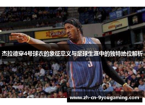杰拉德穿4号球衣的象征意义与足球生涯中的独特地位解析