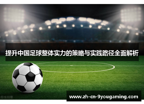 提升中国足球整体实力的策略与实践路径全面解析 提升中国足球整体实力的策略与实践路径全面解析