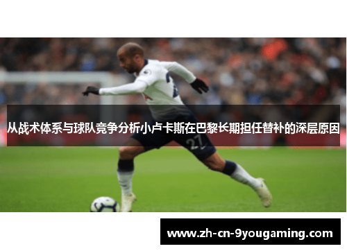 从战术体系与球队竞争分析小卢卡斯在巴黎长期担任替补的深层原因 从战术体系与球队竞争分析小卢卡斯在巴黎长期担任替补的深层原因