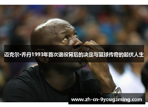 迈克尔·乔丹1993年首次退役背后的决定与篮球传奇的起伏人生 迈克尔·乔丹1993年首次退役背后的决定与篮球传奇的起伏人生