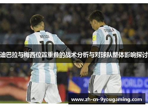 迪巴拉与梅西位置重叠的战术分析与对球队整体影响探讨