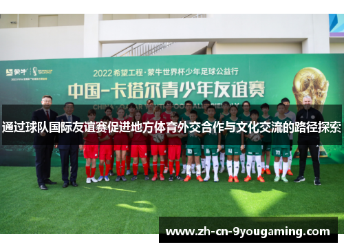 通过球队国际友谊赛促进地方体育外交合作与文化交流的路径探索 通过球队国际友谊赛促进地方体育外交合作与文化交流的路径探索