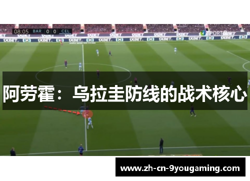 阿劳霍:乌拉圭防线的战术核心 阿劳霍:乌拉圭防线的战术核心