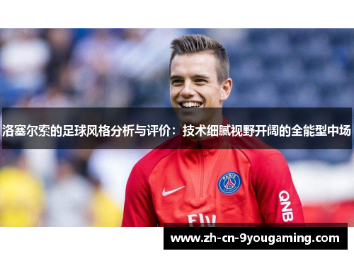 洛塞尔索的足球风格分析与评价:技术细腻视野开阔的全能型中场 洛塞尔索的足球风格分析与评价:技术细腻视野开阔的全能型中场