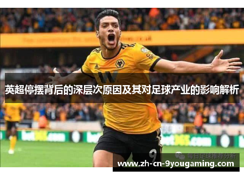 英超停摆背后的深层次原因及其对足球产业的影响解析 英超停摆背后的深层次原因及其对足球产业的影响解析
