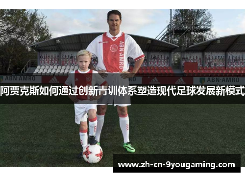 阿贾克斯如何通过创新青训体系塑造现代足球发展新模式 阿贾克斯如何通过创新青训体系塑造现代足球发展新模式