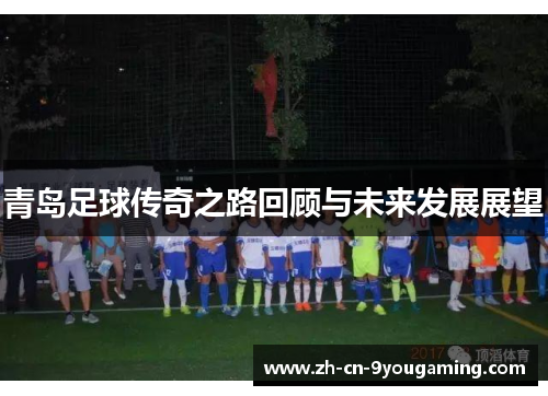 青岛足球传奇之路回顾与未来发展展望