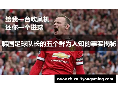 韩国足球队长的五个鲜为人知的事实揭秘 韩国足球队长的五个鲜为人知的事实揭秘