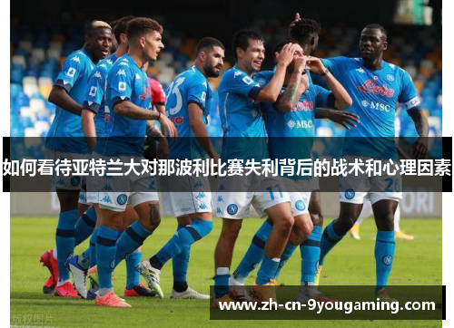 如何看待亚特兰大对那波利比赛失利背后的战术和心理因素