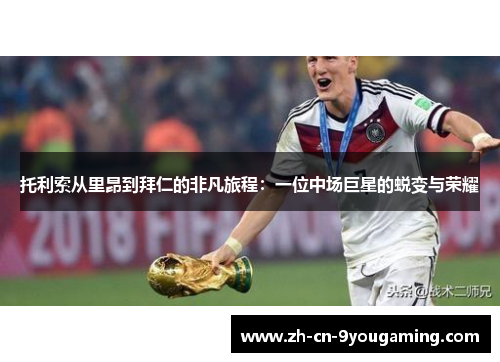 托利索从里昂到拜仁的非凡旅程：一位中场巨星的蜕变与荣耀