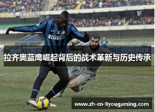 拉齐奥蓝鹰崛起背后的战术革新与历史传承