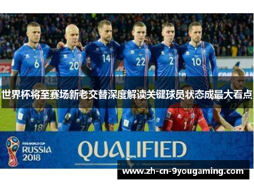 世界杯将至赛场新老交替深度解读关键球员状态成最大看点
