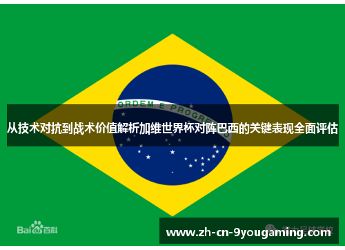 从技术对抗到战术价值解析加维世界杯对阵巴西的关键表现全面评估 从技术对抗到战术价值解析加维世界杯对阵巴西的关键表现全面评估