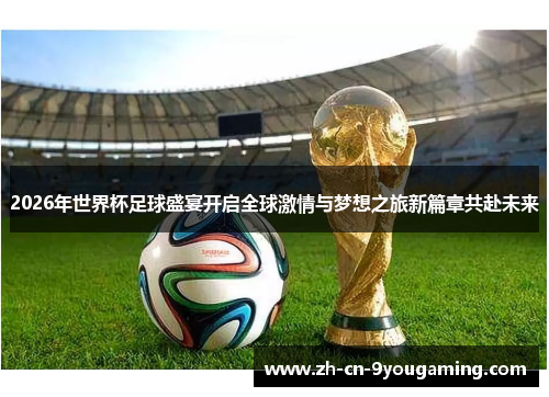 2026年世界杯足球盛宴开启全球激情与梦想之旅新篇章共赴未来